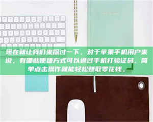 乐陵现在就让我们来探讨一下，对于苹果手机用户来说，有哪些便捷方式可以通过手机打验证码、简单点击操作就能轻松赚取零花钱。 第1张