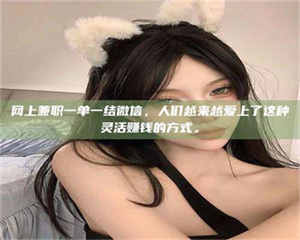 乐陵网上兼职一单一结微信，人们越来越爱上了这种灵活赚钱的方式。 第1张