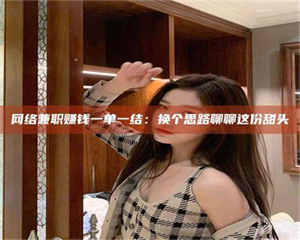 乐陵网络兼职赚钱一单一结:换个思路聊聊这份甜头 第1张 乐陵网络兼职赚钱一单一结:换个思路聊聊这份甜头 第1张