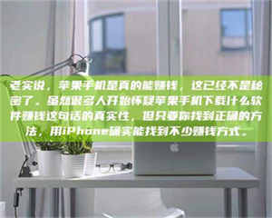 乐陵老实说，苹果手机是真的能赚钱，这已经不是秘密了。虽然很多人开始怀疑苹果手机下载什么软件赚钱这句话的真实性，但只要你找到正确的方法，用iPhone确实能找到不少赚钱方式。 第1张