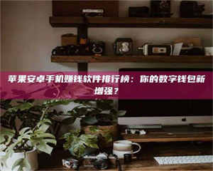 乐陵苹果安卓手机赚钱软件排行榜:你的数字钱包新增强? 第1张 乐陵苹果安卓手机赚钱软件排行榜:你的数字钱包新增强? 第1张