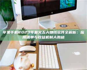 乐陵苹果手机2023年最火五大赚钱软件全解析：应用清单与收益机制大揭秘 第1张