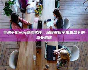 乐陵苹果手机aqq赚钱软件：深度解析苹果生态下的商业机遇 第1张