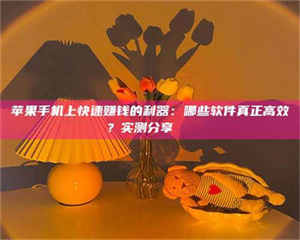 乐陵苹果手机上快速赚钱的利器：哪些软件真正高效？实测分享🌟 第1张