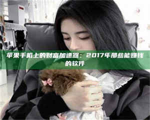 乐陵苹果手机上的财富加速器：2017年那些能赚钱的软件 第1张