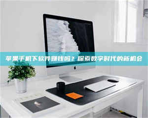 乐陵苹果手机下软件赚钱吗?探索数字时代的新机会 第1张 乐陵苹果手机下软件赚钱吗?探索数字时代的新机会 第1张