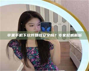 乐陵苹果手机下软件赚钱安全吗？专家权威解析 第1张