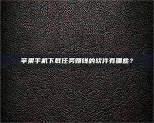 乐陵苹果手机下载任务赚钱的软件有哪些? 第1张 乐陵苹果手机下载任务赚钱的软件有哪些? 第1张