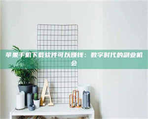 乐陵苹果手机下载软件可以赚钱：数字时代的副业机会 第1张