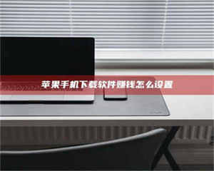 乐陵苹果手机下载软件赚钱怎么设置 第1张