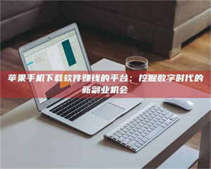 乐陵苹果手机下载软件赚钱的平台：挖掘数字时代的新副业机会 第1张