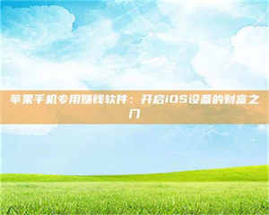 乐陵苹果手机专用赚钱软件:开启iOS设备的财富之门 第1张 乐陵苹果手机专用赚钱软件:开启iOS设备的财富之门 第1张