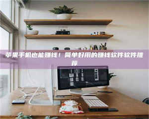 乐陵苹果手机也能赚钱！简单好用的赚钱软件软件推荐 第1张