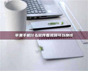 乐陵苹果手机什么软件看视频可以赚钱 第1张