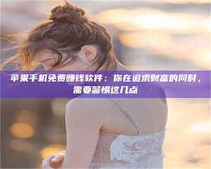 乐陵苹果手机免费赚钱软件：你在追求财富的同时，需要警惕这几点 第1张