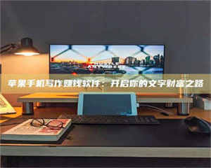 乐陵苹果手机写作赚钱软件：开启你的文字财富之路 第1张