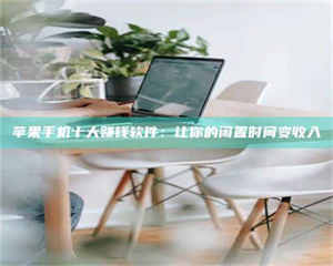 乐陵苹果手机十大赚钱软件：让你的闲置时间变收入 第1张