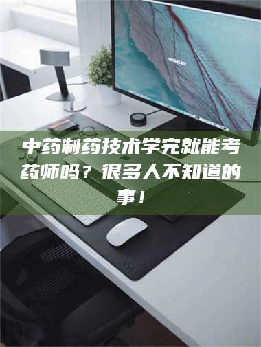 乐陵中药制药技术学完就能考药师吗？很多人不知道的事！