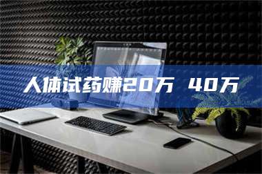 乐陵人体试药赚20万 40万
