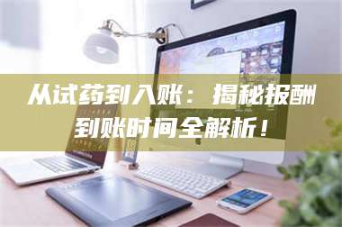 乐陵从试药到入账：揭秘报酬到账时间全解析！