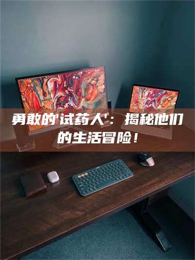 乐陵勇敢的'试药人'：揭秘他们的生活冒险！